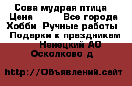 Сова-мудрая птица › Цена ­ 550 - Все города Хобби. Ручные работы » Подарки к праздникам   . Ненецкий АО,Осколково д.